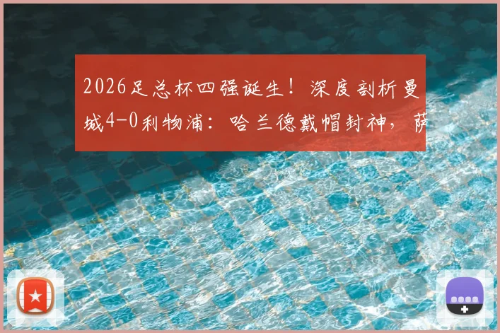 2026足总杯四强诞生！深度剖析曼城4-0利物浦：哈兰德戴帽封神，萨拉赫失点成转折，关键数据揭示胜负手