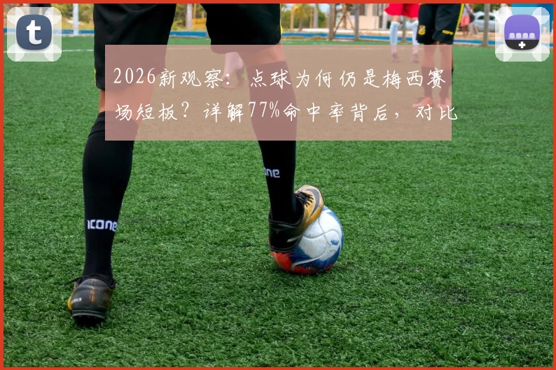 2026新观察:点球为何仍是梅西赛场短板?详解77%命中率背后,对比C罗等巨星数据见真章