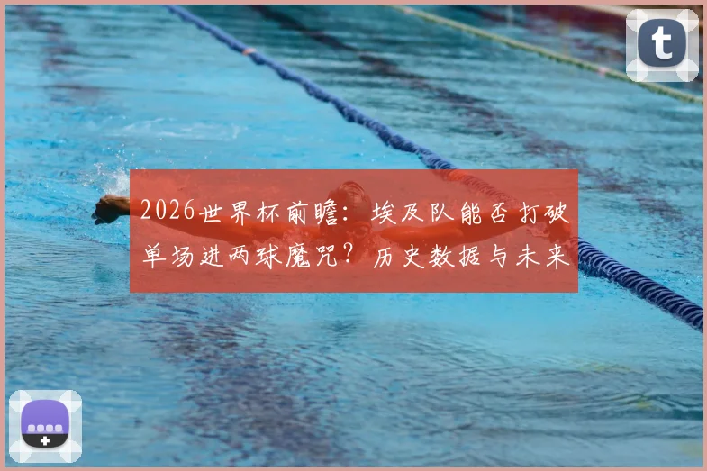 2026世界杯前瞻:埃及队能否打破单场进两球魔咒?历史数据与未来展望