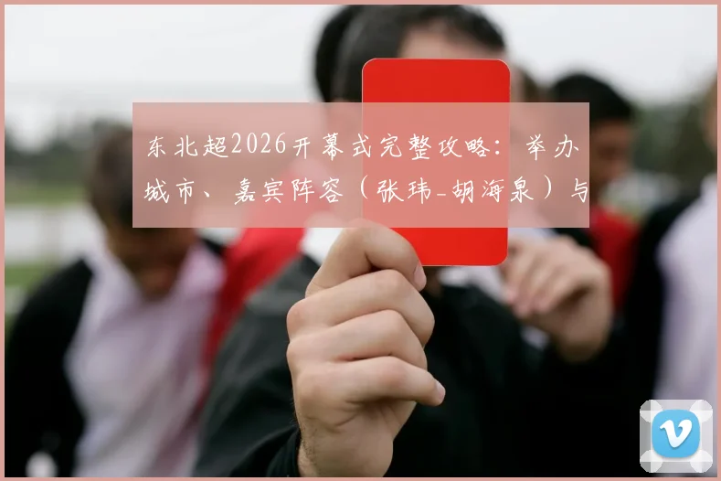 东北超2026开幕式完整攻略:举办城市、嘉宾阵容(张玮_胡海泉)与门票购买指南,附三天三夜现场视频