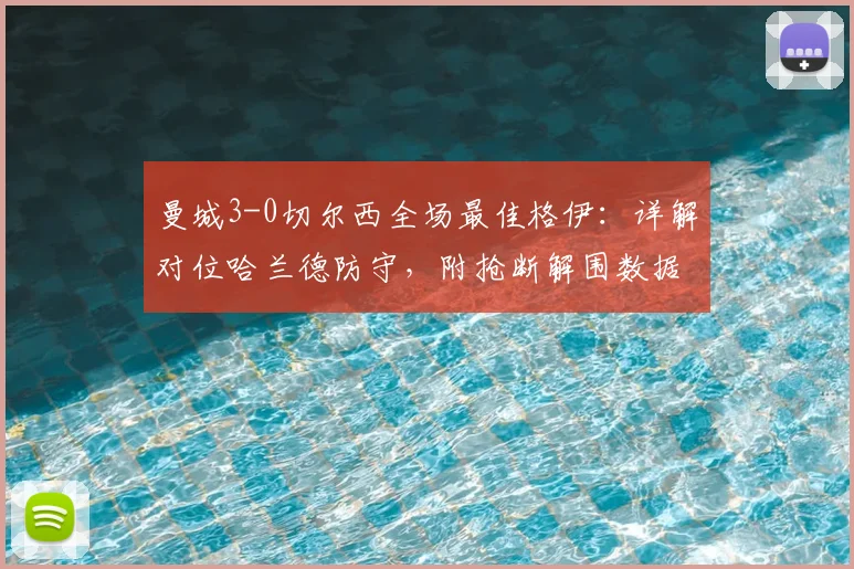 曼城3-0切尔西全场最佳格伊:详解对位哈兰德防守,附抢断解围数据对比迪亚斯