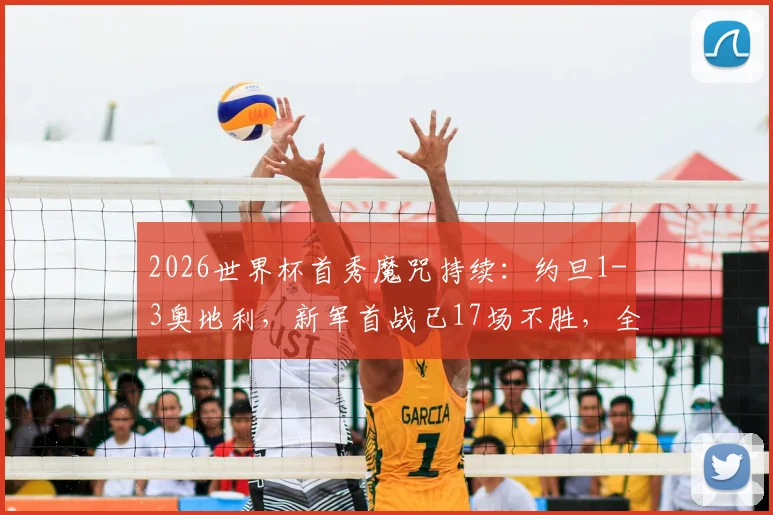 2026世界杯首秀魔咒持续:约旦1-3奥地利,新军首战已17场不胜,全方位解析困局