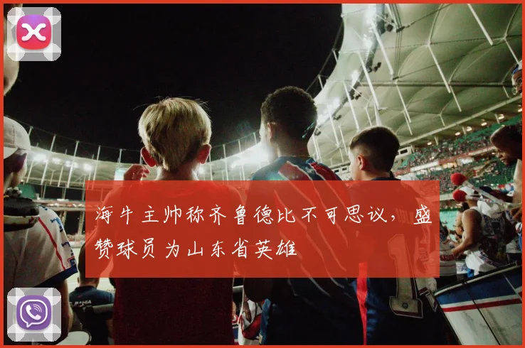 海牛主帅称齐鲁德比不可思议，盛赞球员为山东省英雄