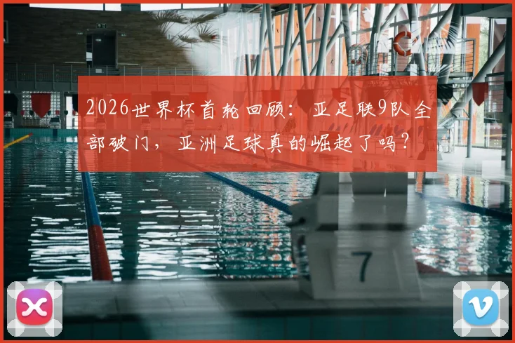 2026世界杯首轮回顾:亚足联9队全部破门,亚洲足球真的崛起了吗?