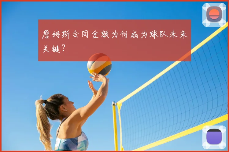 詹姆斯合同金额为何成为球队未来关键？